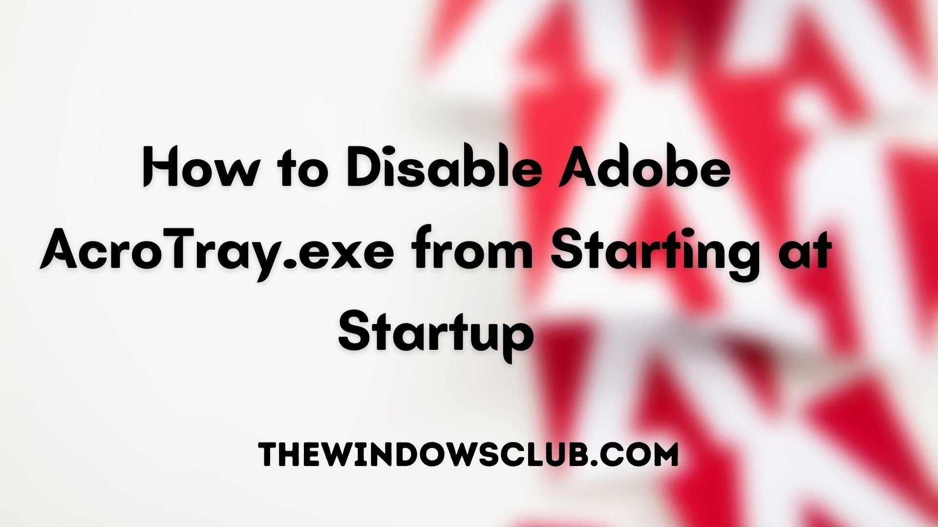 Отключите adobe acrotray.exe из автозагрузки [безопасное руководство]