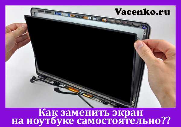 Инструкция по замене экрана для разных марок ноутбуков: как подобрать подходящую матрицу, какие условия нужно соблюдать, каков порядок действий
