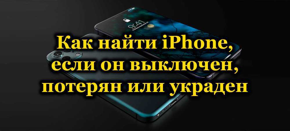 Как найти iphone: если он выключен, потерянный, украденный